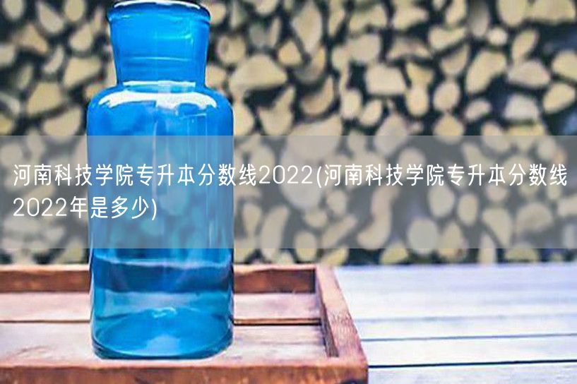 河南科技学院专升本分数线2022(河南科