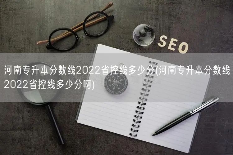 河南专升本分数线2022省控线多少分(河