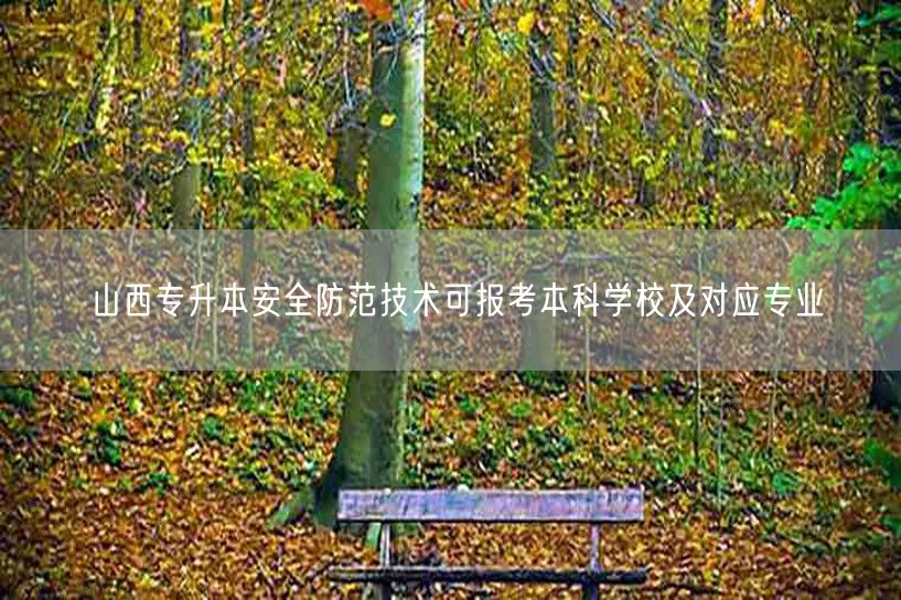 山西专升本安全防范技术可报考本科学校及对