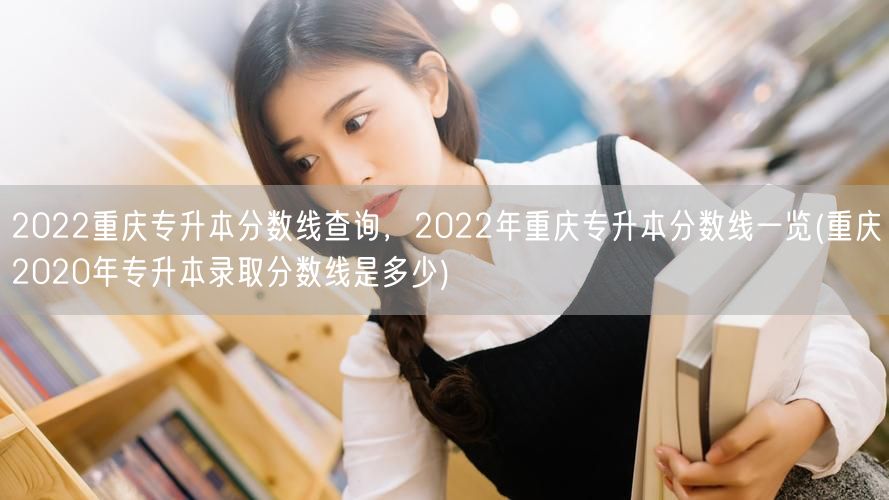 2022重庆专升本分数线查询，2022年