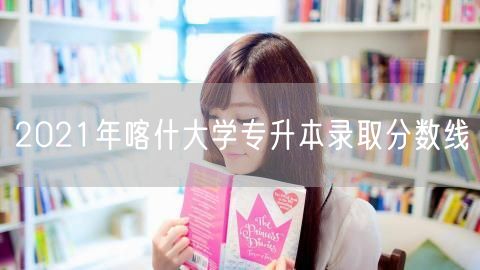 2021年喀什大学专升本录取分数线