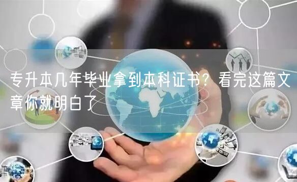 专升本几年毕业拿到本科证书？看完这篇文章