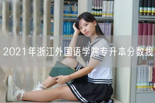 2021年浙江外国语学院专升本分数线