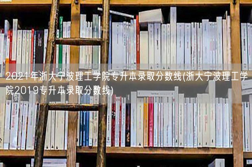 2021年浙大宁波理工学院专升本录取分数