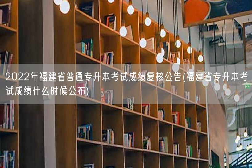 2022年福建省普通专升本考试成绩复核公