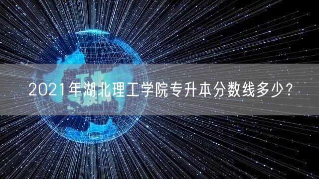 2021年湖北理工学院专升本分数线多少？