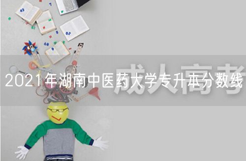 2021年湖南中医药大学专升本分数线