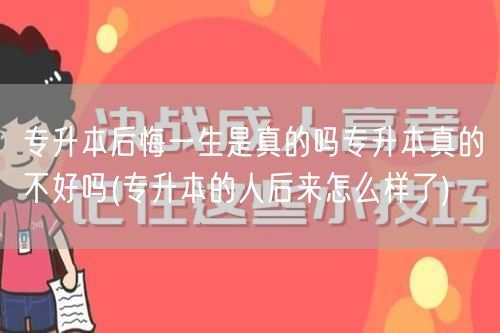 专升本后悔一生是真的吗专升本真的不好吗(