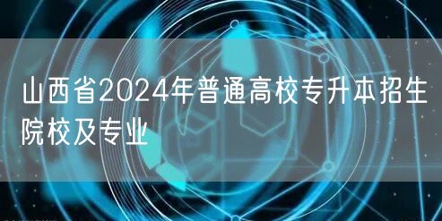 山西省2024年普通高校专升本招生院校及