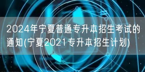 2024年宁夏普通专升本招生考试的通知(