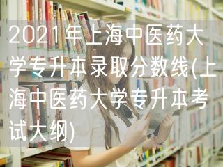 2021年上海中医药大学专升本录取分数线