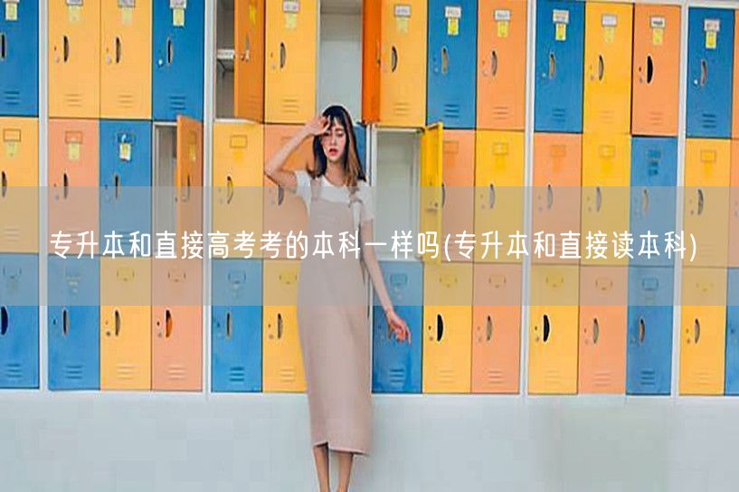 专升本和直接高考考的本科一样吗(专升本和