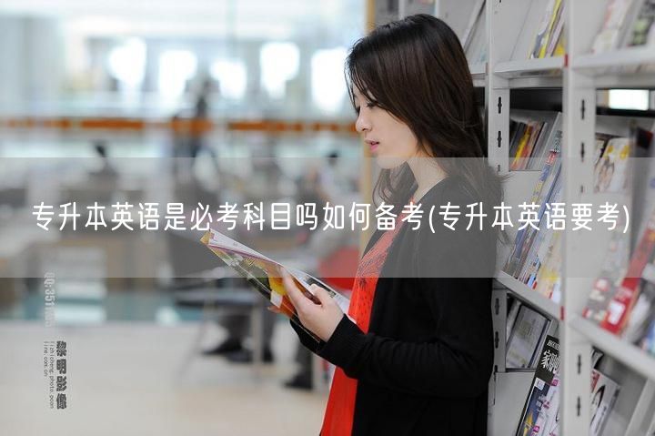 专升本英语是必考科目吗如何备考(专升本英