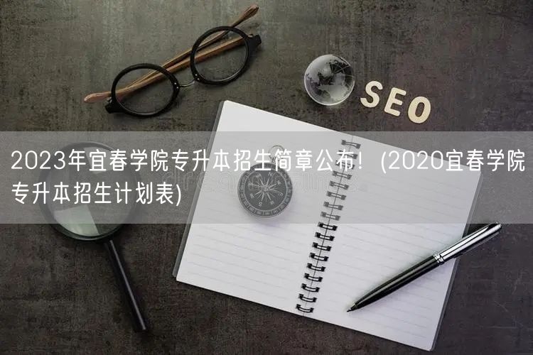 2023年宜春学院专升本招生简章公布！(