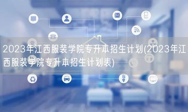 2023年江西服装学院专升本招生计划(2