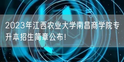 2023年江西农业大学南昌商学院专升本招