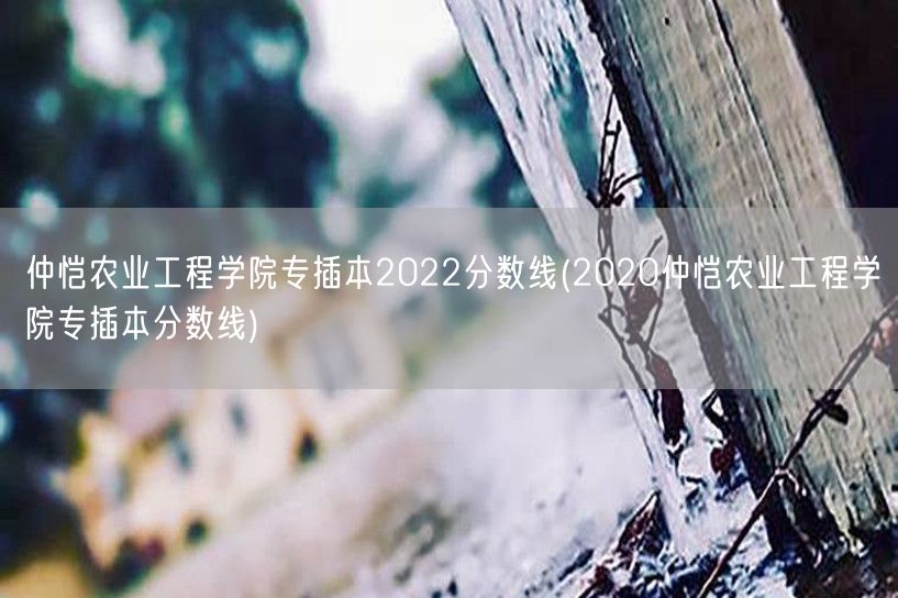 仲恺农业工程学院专插本2022分数线(2