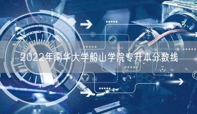 2022年南华大学船山学院专升本分数线
