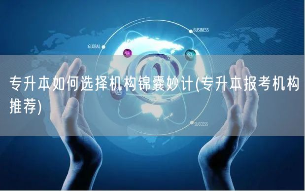 专升本如何选择机构锦囊妙计(专升本报考机