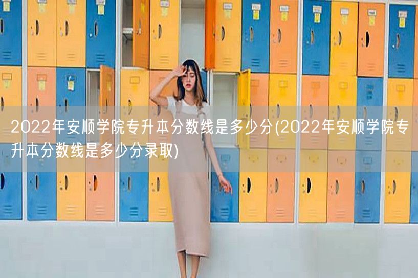 2022年安顺学院专升本分数线是多少分(