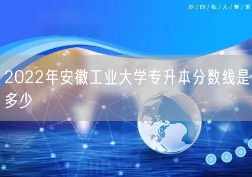 2022年安徽工业大学专升本分数线是多少