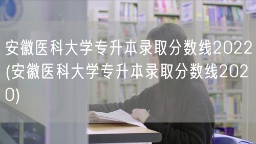 安徽医科大学专升本录取分数线2022(安