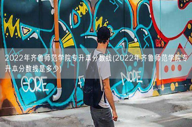 2022年齐鲁师范学院专升本分数线(20