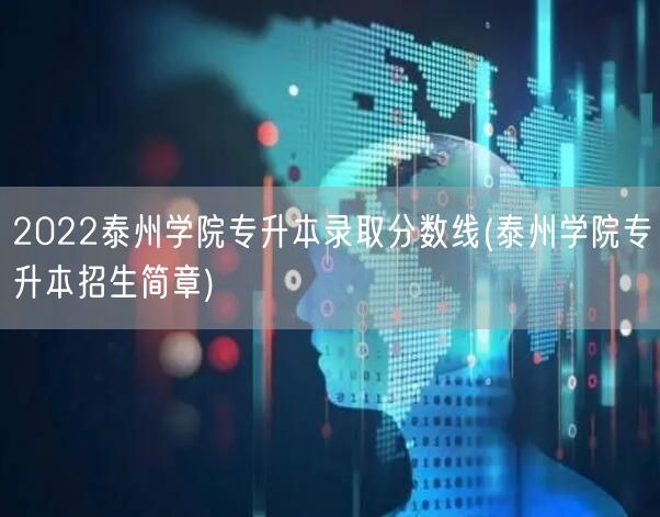 2022泰州学院专升本录取分数线(泰州学