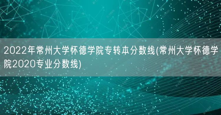 2022年常州大学怀德学院专转本分数线(