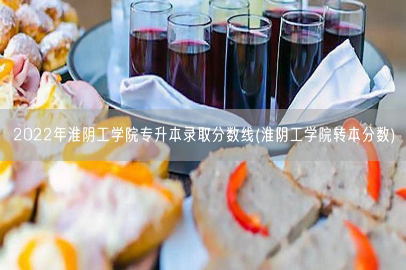 2022年淮阴工学院专升本录取分数线(淮