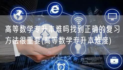 高等数学专升本难吗找到正确的复习方法很重
