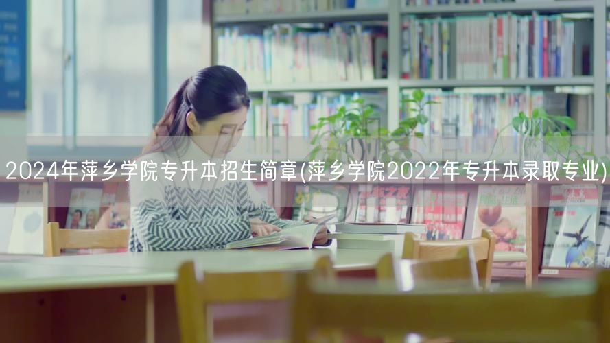2024年萍乡学院专升本招生简章(萍乡学