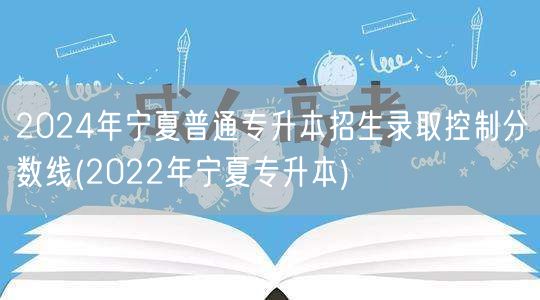 2024年宁夏普通专升本招生录取控制分数