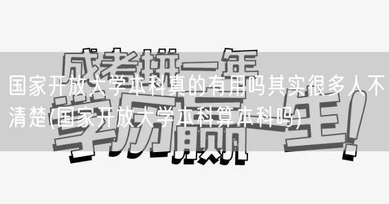国家开放大学本科真的有用吗其实很多人不清