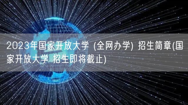 2023年国家开放大学 (全网办学) 招