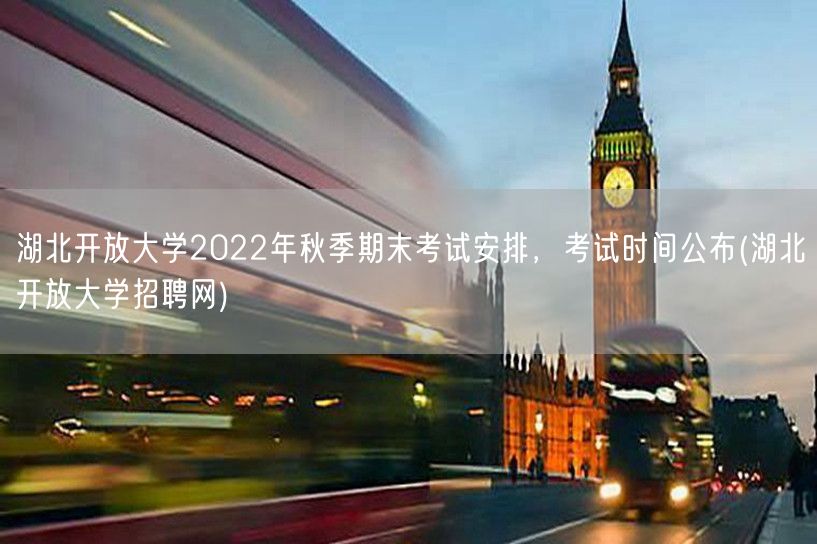 湖北开放大学2022年秋季期末考试安排，