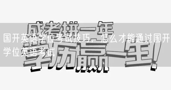 国开英语学位考试技巧，怎么才能通过国开学