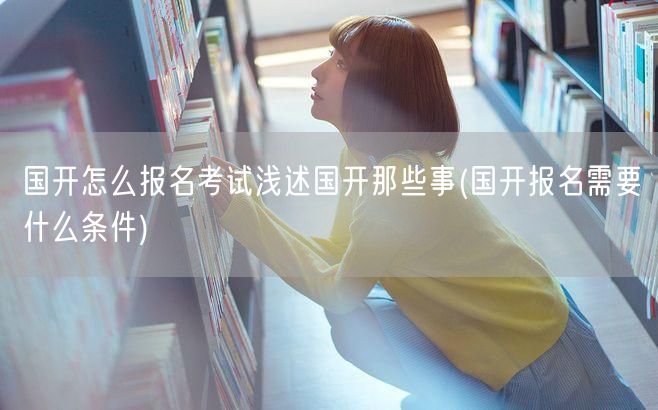 国开怎么报名考试浅述国开那些事(国开报名