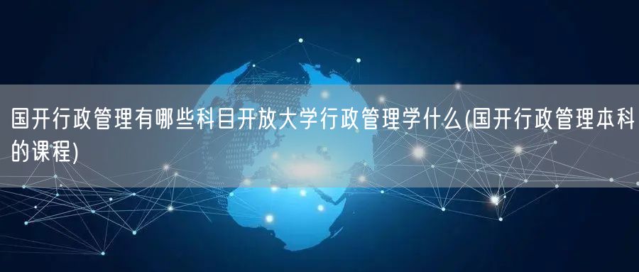 国开行政管理有哪些科目开放大学行政管理学