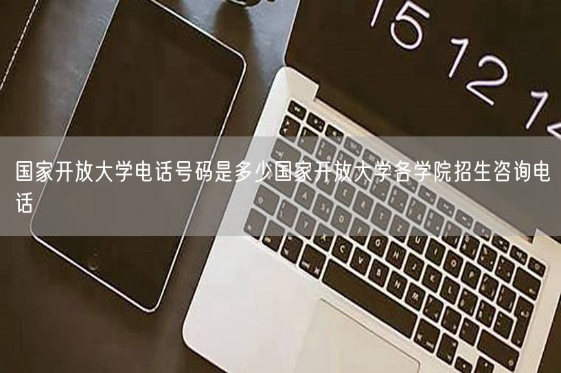 国家开放大学电话号码是多少国家开放大学各