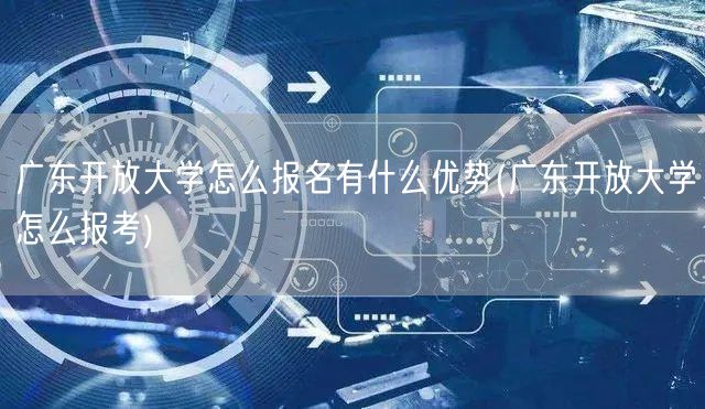 广东开放大学怎么报名有什么优势(广东开放
