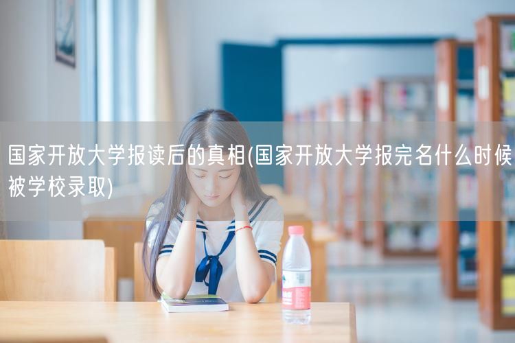 国家开放大学报读后的真相(国家开放大学报