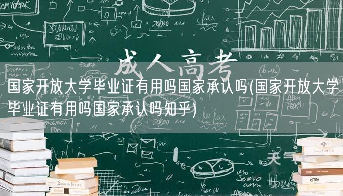 国家开放大学毕业证有用吗国家承认吗(国家