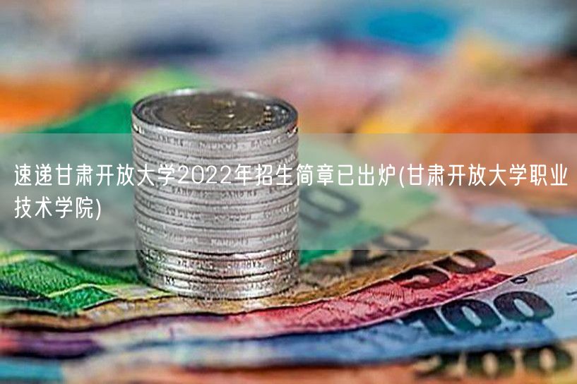 速递甘肃开放大学2022年招生简章已出炉