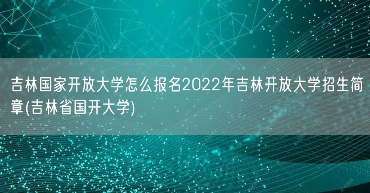 吉林国家开放大学怎么报名2022年吉林开