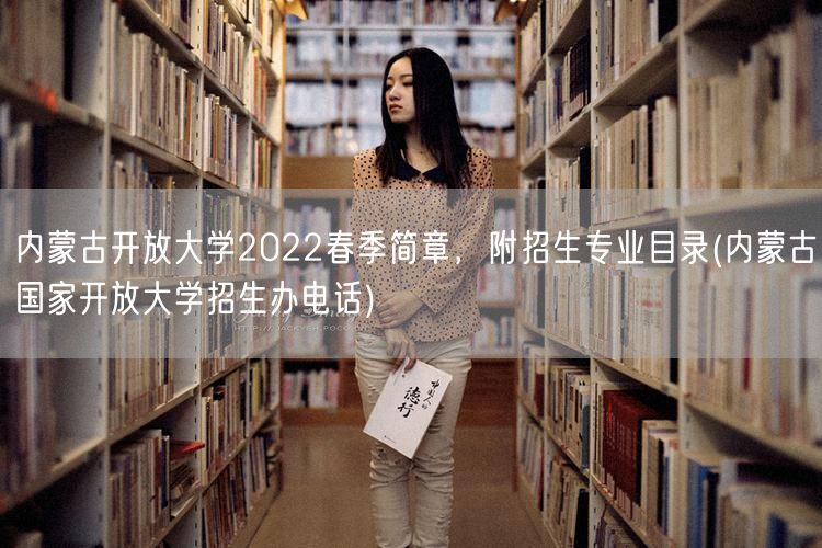 内蒙古开放大学2022春季简章，附招生专
