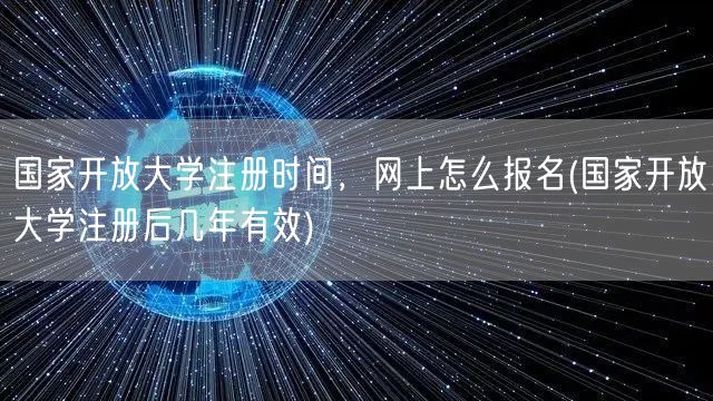 国家开放大学注册时间，网上怎么报名(国家