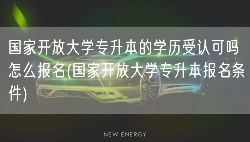国家开放大学专升本的学历受认可吗怎么报名
