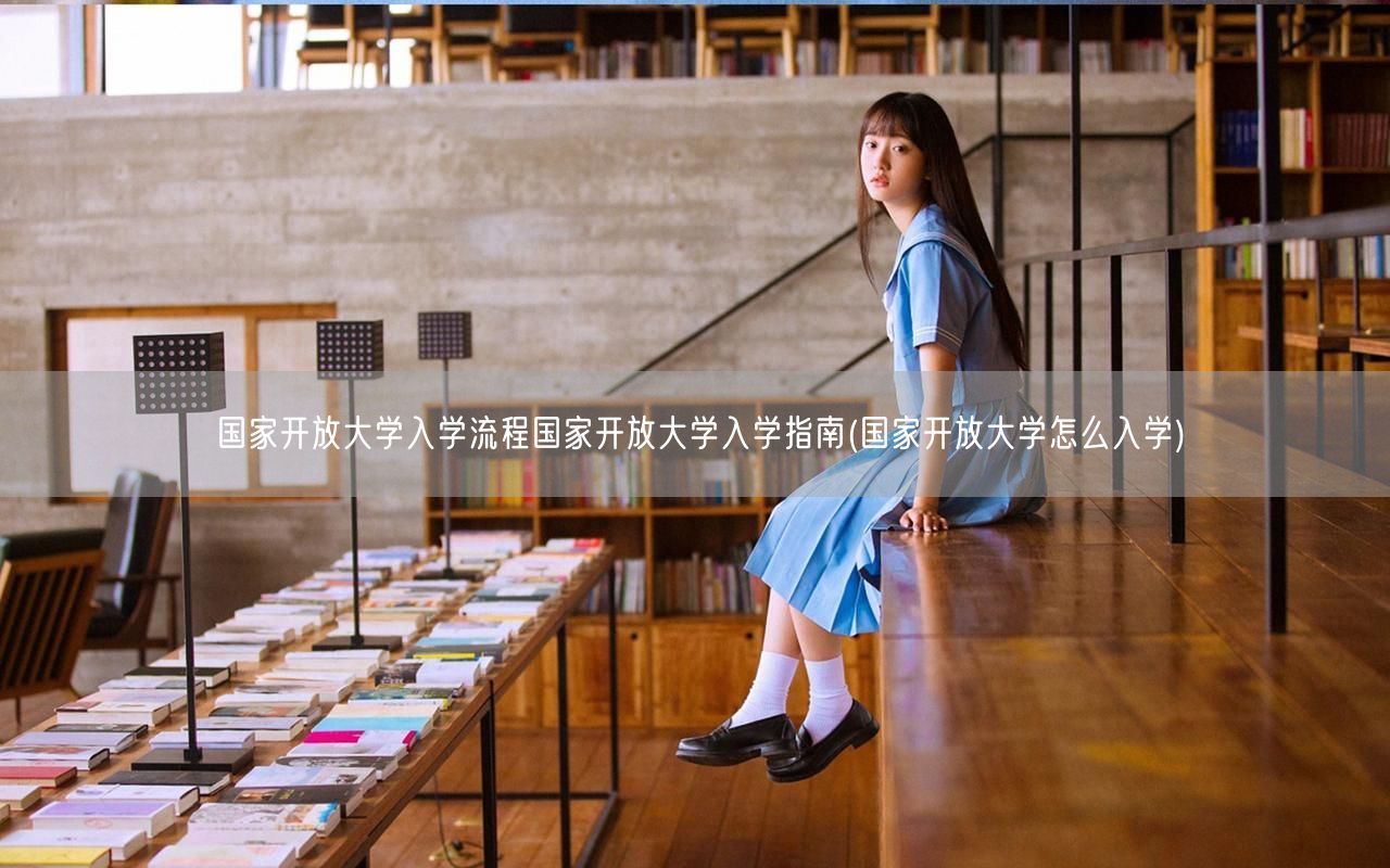 国家开放大学入学流程国家开放大学入学指南