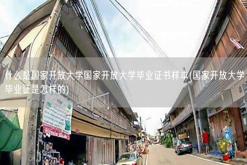 什么是国家开放大学国家开放大学毕业证书样